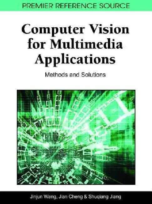 Computer Vision for Multimedia Applications: Methods and Solutions by Jinjun Wang, Jian Cheng, Shuqiang Jiang