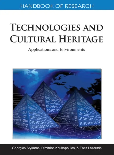 Handbook of Research on Technologies and Cultural Heritage: Applications and Environments by Georgios Styliaras, Dimitrios Koukopoulos, Fotis Lazarinis