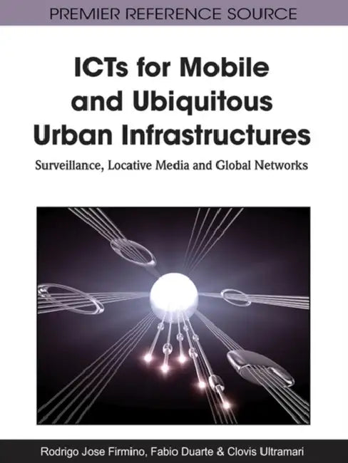 ICTs for Mobile and Ubiquitous Urban Infrastructures: Surveillance, Locative Media and Global Networks by Rodrigo J. Firmino, Fabio Duarte, Clovis Ultramari