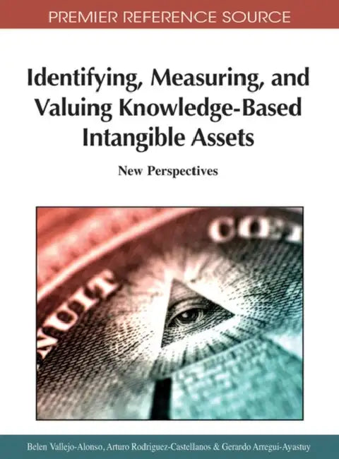 Identifying, Measuring, and Valuing Knowledge-Based Intangible Assets: New Perspectives by Belen Vallejo-Alonso, Arturo Rodriguez-Castellanos, Gerardo Arregui-Ayastuy