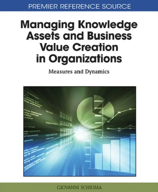 Managing Knowledge Assets and Business Value Creation in Organizations: Measures and Dynamics by Giovanni Schiuma