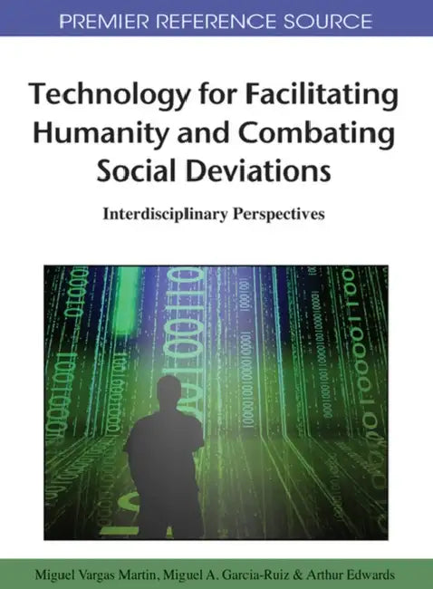 Technology for Facilitating Humanity and Combating Social Deviations: Interdisciplinary Perspectives by Miguel Vargas Martin, Miguel a. Garcia-Ruiz, Arthur Edwards
