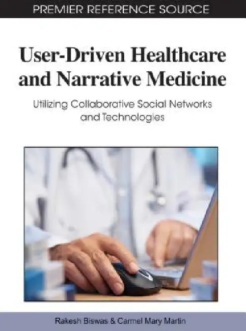 User-Driven Healthcare and Narrative Medicine: Utilizing Collaborative Social Networks and Technologies by Rakesh Biswas, Carmel Mary Martin