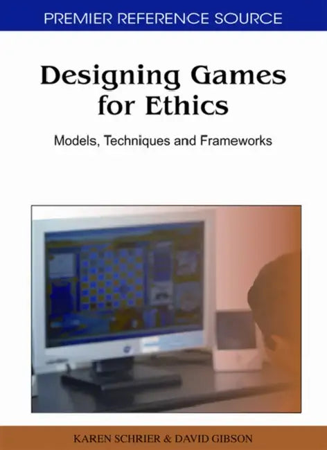 Designing Games for Ethics: Models, Techniques and Frameworks by Karen Schrier, David Gibson