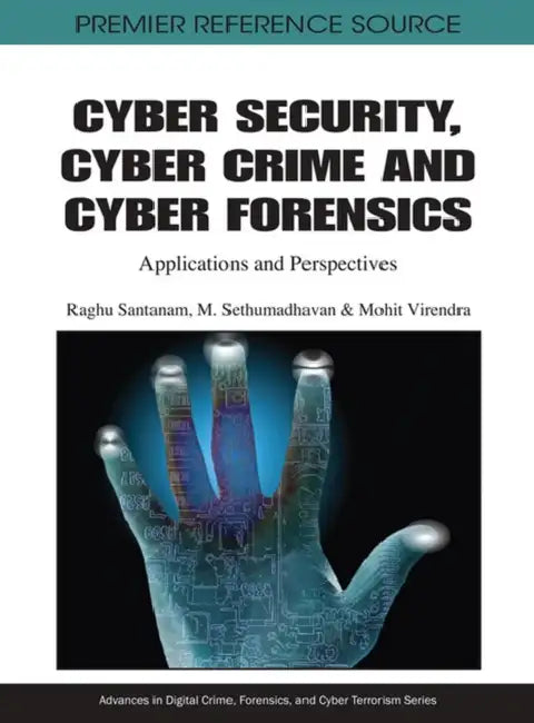 Cyber Security, Cyber Crime and Cyber Forensics: Applications and Perspectives by Raghu Santanam, M. Sethumadhavan, Mohit Virendra