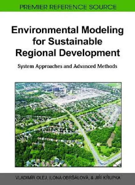 Environmental Modeling for Sustainable Regional Development: System Approaches and Advanced Methods by Vladimír Olej, Ilona Obrsálová, Jirí Krupka