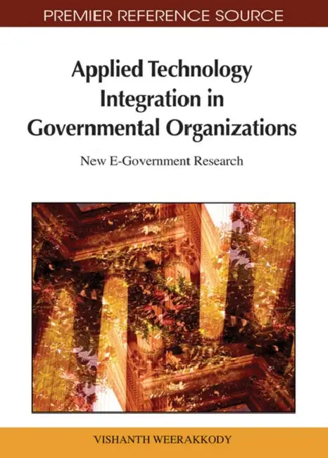 Applied Technology Integration in Governmental Organizations: New E-Government Research by Vishanth Weerakkody