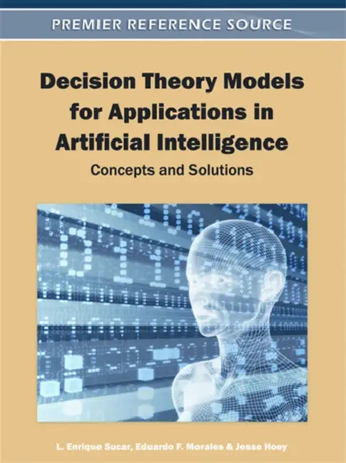 Decision Theory Models for Applications in Artificial Intelligence: Concepts and Solutions by L. Enrique Sucar, Eduardo F. Morales, Jesse Hoey