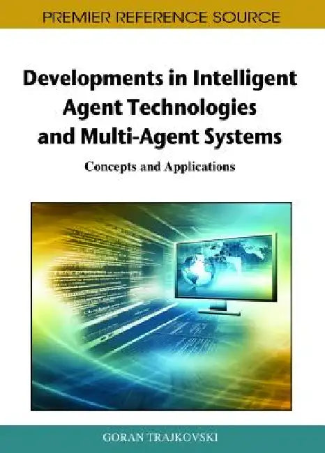 Developments in Intelligent Agent Technologies and Multi-Agent Systems: Concepts and Applications by Goran Trajkovski