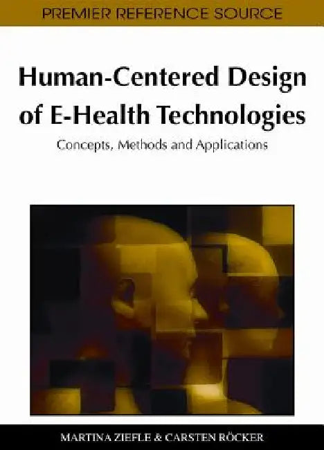 Human-Centered Design of E-Health Technologies: Concepts, Methods and Applications by Martina Ziefle, Carsten Röcker