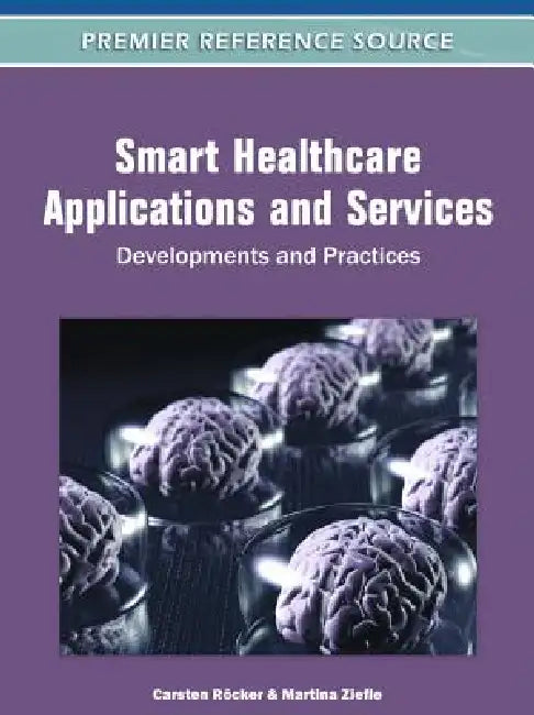 Smart Healthcare Applications and Services: Developments and Practices by Carsten Röcker, Martina Ziefle