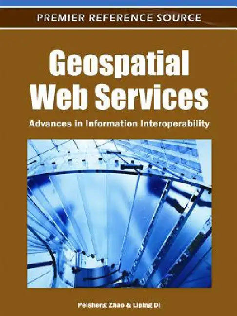 Geospatial Web Services: Advances in Information Interoperability by Peisheng Zhao, Liping Di