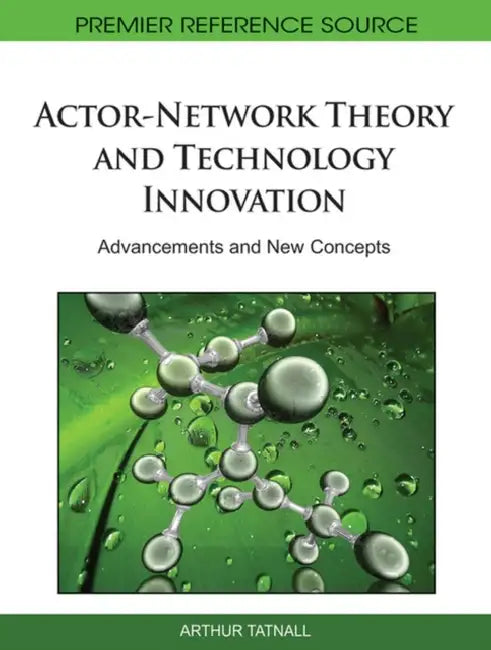 Actor-Network Theory and Technology Innovation: Advancements and New Concepts by Arthur Tatnall