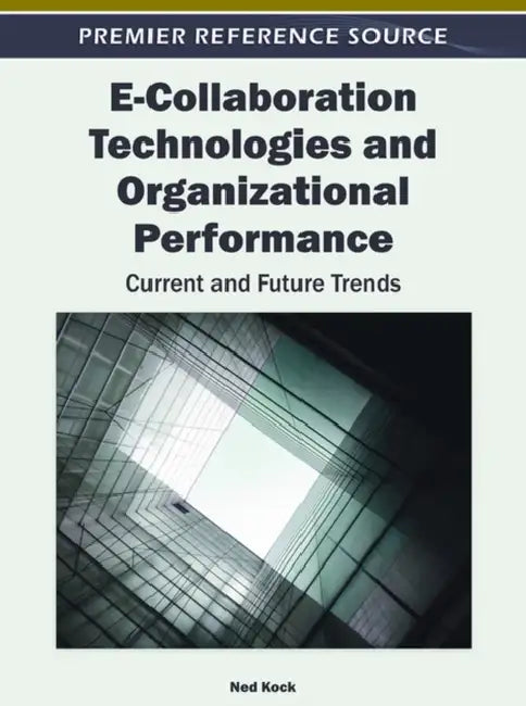 E-Collaboration Technologies and Organizational Performance: Current and Future Trends by Ned Kock