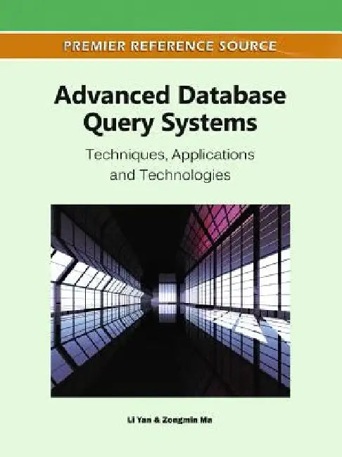 Advanced Database Query Systems: Techniques, Applications and Technologies by Li Yan, Zongmin Ma