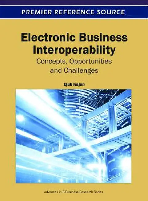 Electronic Business Interoperability: Concepts, Opportunities and Challenges by Ejub Kajan