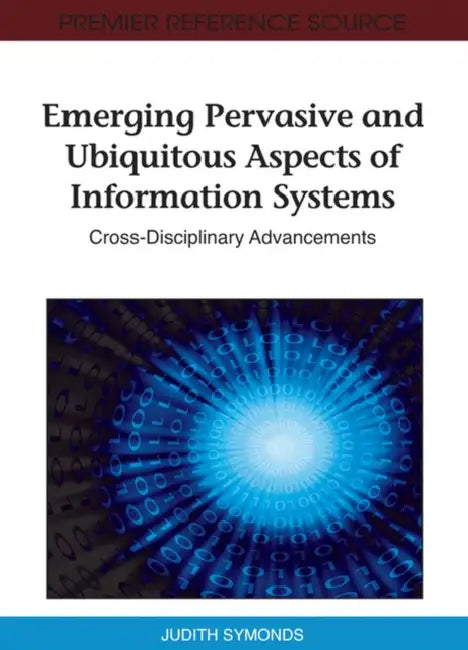 Emerging Pervasive and Ubiquitous Aspects of Information Systems: Cross-Disciplinary Advancements by Judith Symonds
