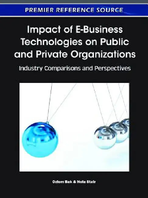Impact of E-Business Technologies on Public and Private Organizations: Industry Comparisons and Perspectives by Ozlem Bak, Nola Stair