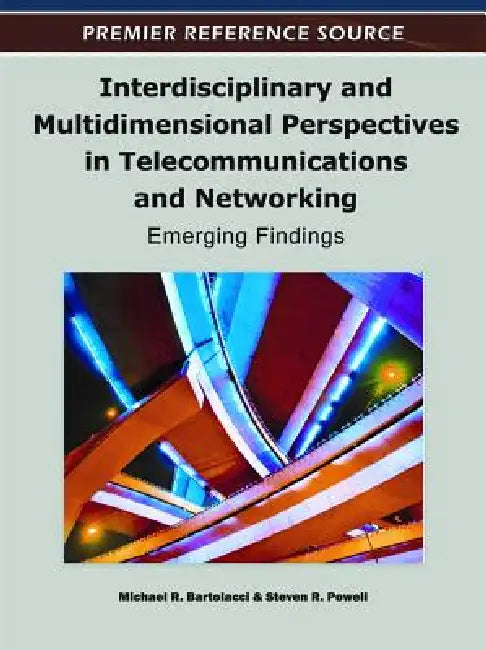 Interdisciplinary and Multidimensional Perspectives in Telecommunications and Networking: Emerging Findings by Michael Bartolacci, Steven R. Powell