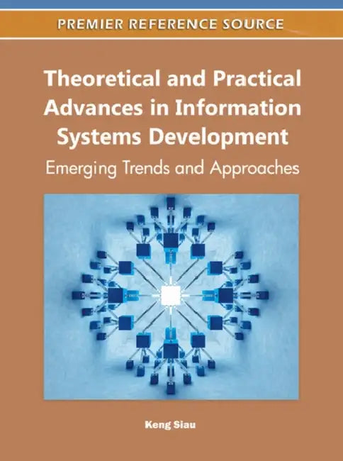 Theoretical and Practical Advances in Information Systems Development: Emerging Trends and Approaches by Keng Siau