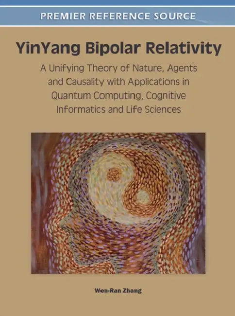 YinYang Bipolar Relativity: A Unifying Theory of Nature, Agents and Causality with Applications in Quantum Computing, Cognitive Informatics and Life S by Wen-Ran Zhang