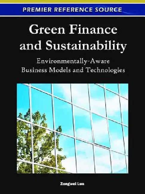 Green Finance and Sustainability: Environmentally-Aware Business Models and Technologies by Zongwei Luo
