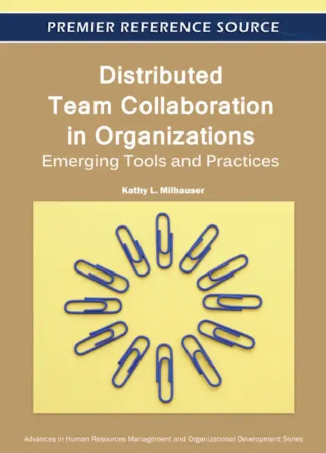 Distributed Team Collaboration in Organizations: Emerging Tools and Practices by Kathy L. Milhauser