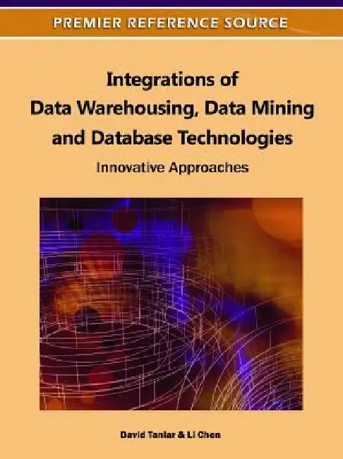 Integrations of Data Warehousing, Data Mining and Database Technologies: Innovative Approaches by David Taniar, Li Chen