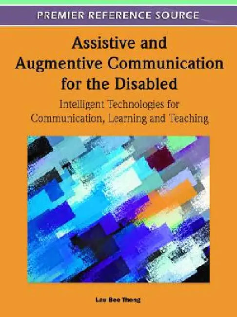 Assistive and Augmentive Communication for the Disabled: Intelligent Technologies for Communication, Learning and Teaching by Lau Bee Theng