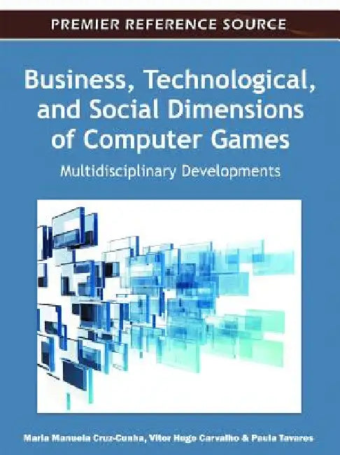 Business, Technological, and Social Dimensions of Computer Games: Multidisciplinary Developments by Maria Manuela Cruz-Cunha, Vitor Hugo Varvalho, Paula Tavares