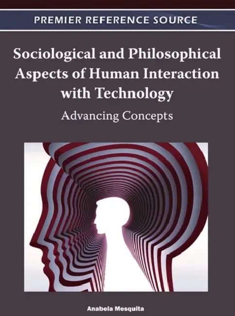 Sociological and Philosophical Aspects of Human Interaction with Technology: Advancing Concepts by Anabela Mesquita