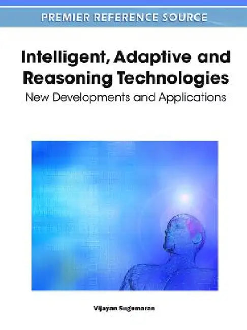 Intelligent, Adaptive and Reasoning Technologies: New Developments and Applications by Vijayan Sugumaran