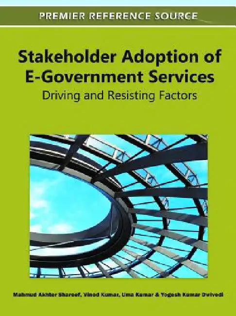 Stakeholder Adoption of E-Government Services: Driving and Resisting Factors by Mahmud Akhter Shareef, Vinod Kumar, Uma Kumar