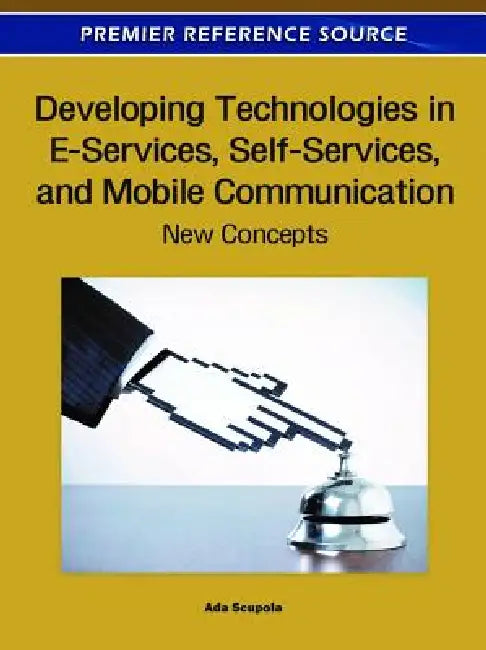 Developing Technologies in E-Services, Self-Services, and Mobile Communication: New Concepts by Ada Scupola