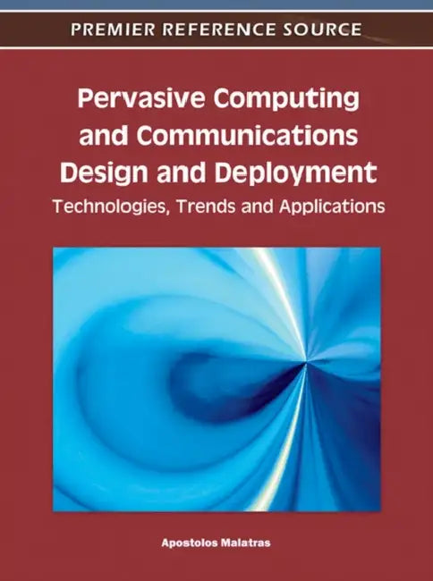 Pervasive Computing and Communications Design and Deployment: Technologies, Trends and Applications by Apostolos Malatras