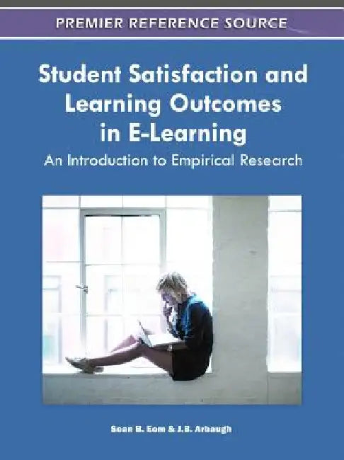 Student Satisfaction and Learning Outcomes in E-Learning: An Introduction to Empirical Research by Sean B. Eom, J. B. Arbaugh