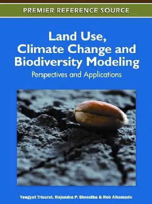 Land Use, Climate Change and Biodiversity Modeling: Perspectives and Applications by Yongyut Trisurat, Rajendra P. Shrestha, Rob Alkemade