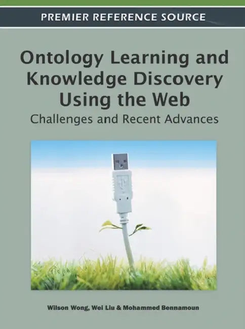Ontology Learning and Knowledge Discovery Using the Web: Challenges and Recent Advances by Wilson Wong, Wei Liu, Mohammed Bennamoun
