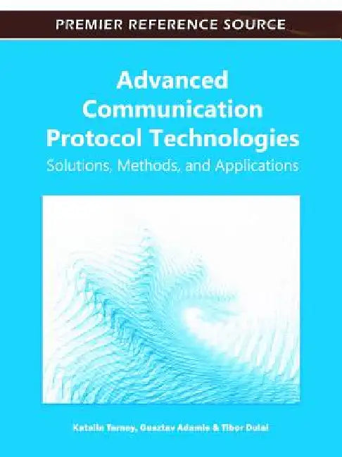 Advanced Communication Protocol Technologies: Solutions, Methods, and Applications by Katalin Tarnay, Gusztáv Adamis, Tibor Dulai