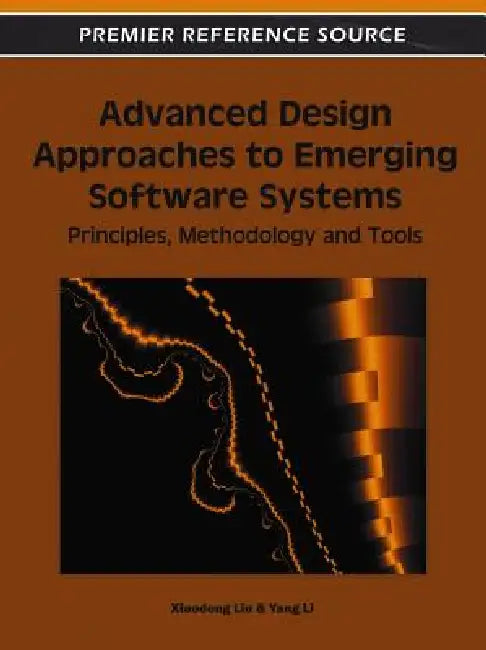 Advanced Design Approaches to Emerging Software Systems: Principles, Methodologies and Tools by Xiaodong Liu, Yang Li