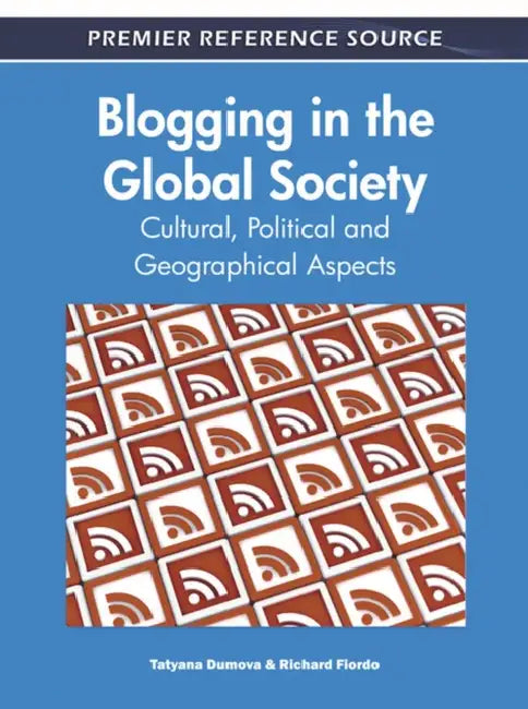 Blogging in the Global Society: Cultural, Political and Geographical Aspects by Tatyana Dumova, Richard Fiordo