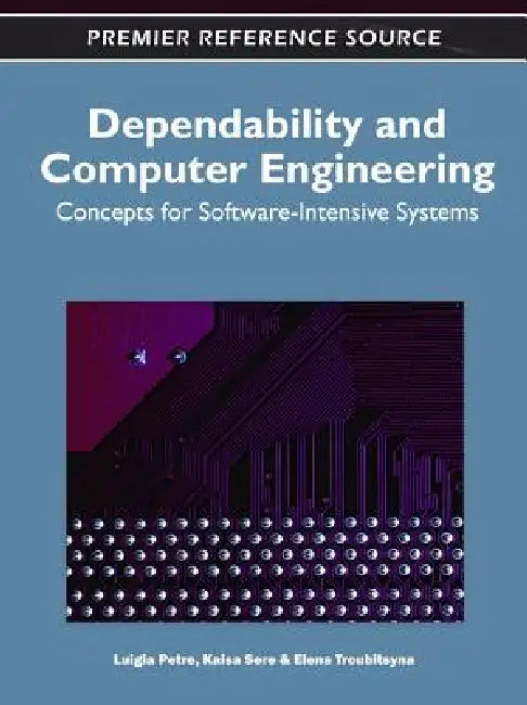Dependability and Computer Engineering: Concepts for Software-Intensive Systems by Luigia Petre, Kaisa Sere, Elena Troubitsyna