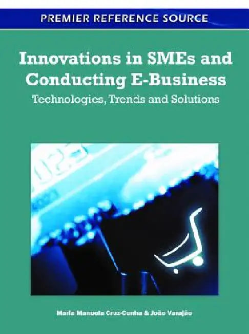 Innovations in SMEs and Conducting E-Business: Technologies, Trends and Solutions by Maria Manuela Cruz-Cunha, João Varajão