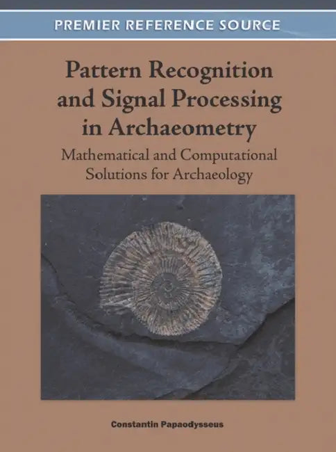 Pattern Recognition and Signal Processing in Archaeometry: Mathematical and Computational Solutions for Archaeology by Constantin Papaodysseus