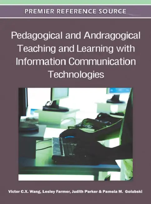 Pedagogical and Andragogical Teaching and Learning with Information Communication Technologies by Viktor Wang, Lesley Farmer, Judith Parker