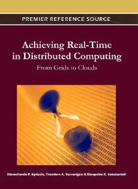 Achieving Real-Time in Distributed Computing: From Grids to Clouds by Dimosthenis Kyriazis, Theodora Varvarigou, Kleopatra G. Konstanteli