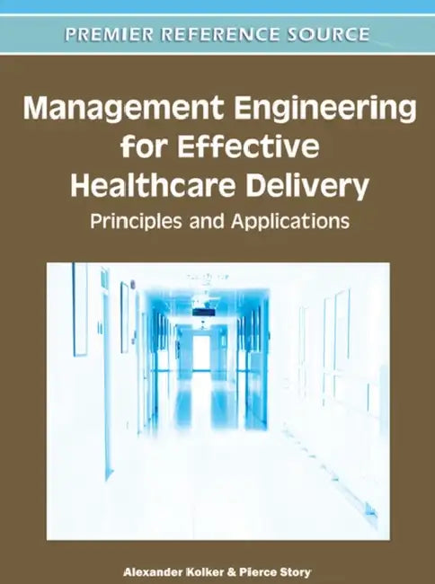 Management Engineering for Effective Healthcare Delivery: Principles and Applications by Alexander Kolker, Pierce Story