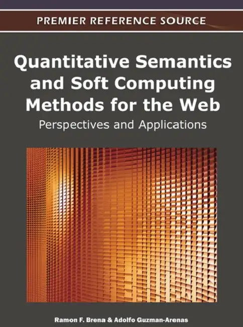 Quantitative Semantics and Soft Computing Methods for the Web: Perspectives and Applications by Ramon F. Brena, Adolfo Guzman-Arenas