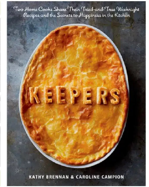 Keepers: Two Home Cooks Share Their Tried-And-True Weeknight Recipes and the Secrets to Happiness in the Kitchen: A Cookbook by Kathy Brennan