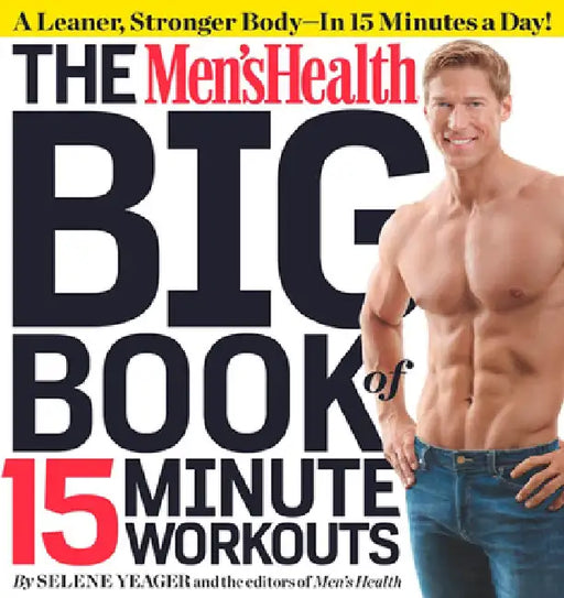 The Men's Health Big Book of 15-Minute Workouts: A Leaner, Stronger Body--In 15 Minutes a Day! by Selene Yeager